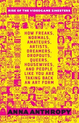 Anna Anthropy: Rise of the videogame zinesters (2012, Seven Stories Press)