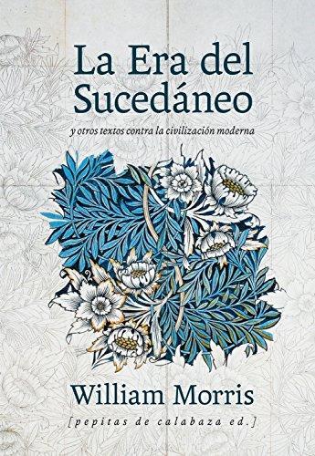 William Morris: La era del sucedáneo y otros textos contra la civilización moderna (Spanish language, 2016)