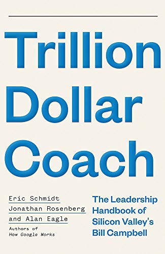 Jonathan Rosenberg, Alan Eagle, Eric Schmidt: Trillion Dollar Coach : The Leadership Handbook of Silicon Valley’s Bill Campbell (Paperback, 2019, John Murray)