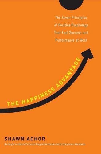 Shawn Achor: The Happiness Advantage: The Seven Principles of Positive Psychology That Fuel Success and Performance at Work