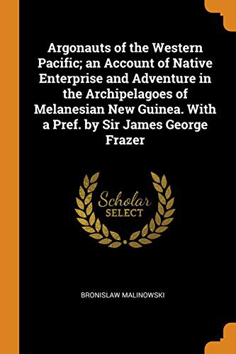 Bronisław Malinowski: Argonauts of the Western Pacific; an Account of Native Enterprise and Adventure in the Archipelagoes of Melanesian New Guinea. With a Pref. by Sir James George Frazer (Paperback, Franklin Classics)