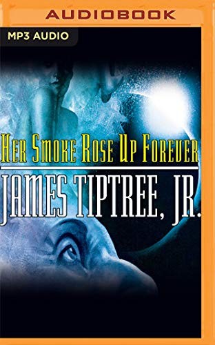 James Tiptree, Jr., Dina Pearlman, Adam Grupper: Her Smoke Rose Up Forever (AudiobookFormat, Audible Studios on Brilliance, Audible Studios on Brilliance Audio)