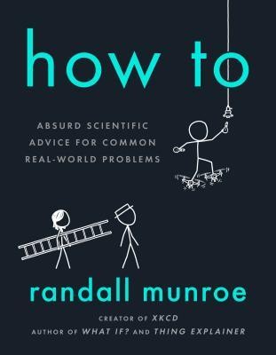 Randall Munroe: How To: Absurd Scientific Advice for Common Real-World Problems (2019, Riverhead Books)