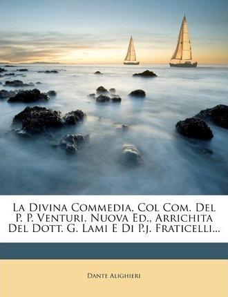 Dante Alighieri: Divina Commedia, Col Com. del P. P. Venturi. Nuova Ed., Arrichita del Dott. G. Lami E Di P.J. Fraticelli... (2011)