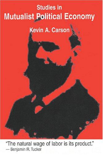 Kevin A. Carson: Studies in Mutualist Political Economy (Paperback, 2007, BookSurge Publishing)