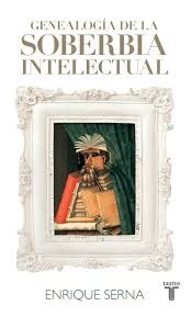 Enrique Serna: Genealogía de la soberbia intelectual (2014, Taurus, TAURUS)