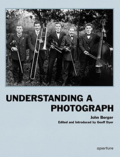 John Berger: Understanding a photograph (2013, Aperture)