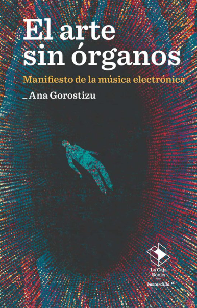 Ana Gorostizu: El arte sin órganos (Paperback, 2024, La Caja Books)