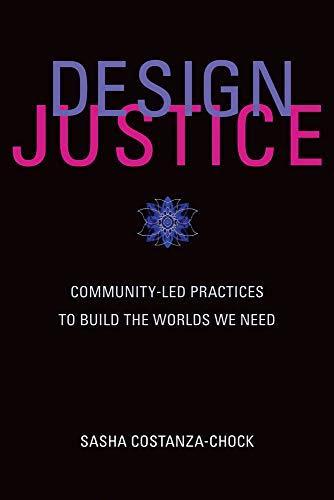 Sasha Costanza-Chock: Design Justice: Community-Led Practices to Build the Worlds We Need