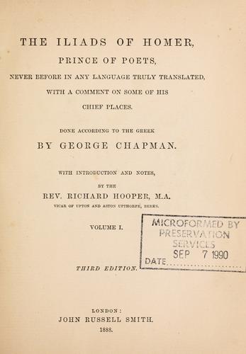 Homer: The Iliads of Homer, prince of poets, never before in any language truly translated, with a comment on some of his chief places, done according to the Greek by George Chapman, with introd. and notes by Richard Hooper. (1888, J.R. Smith)