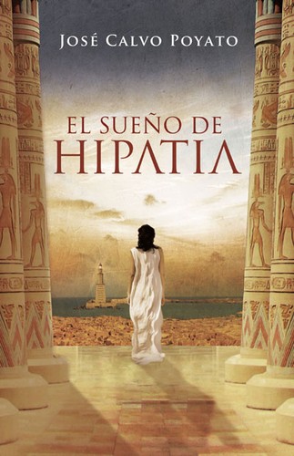 José Calvo Poyato: El sueño de Hipatia (2009, Plaza & Janés, Plaza & Janes Mexico)